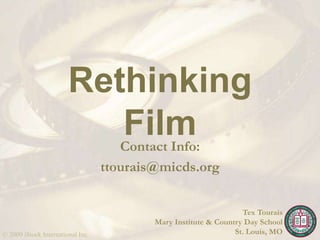 © 2009 iStock International Inc.
Rethinking
FilmContact Info:
ttourais@micds.org
Tex Tourais
Mary Institute & Country Day School
St. Louis, MO
 