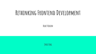 Rethinking Frontend Development
React Reason
Jyoti Puri
 