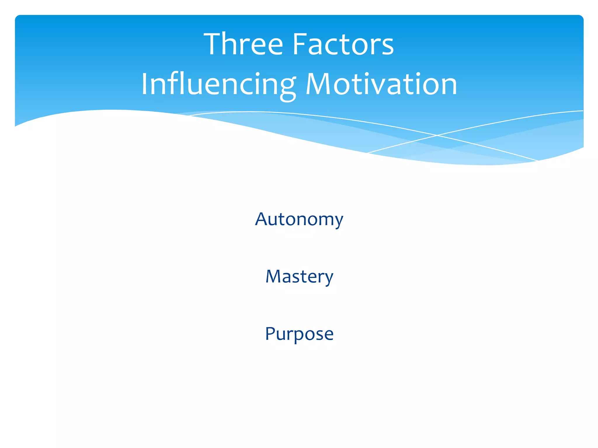 Three Factors
Influencing Motivation


       Autonomy

        Mastery

        Purpose
 