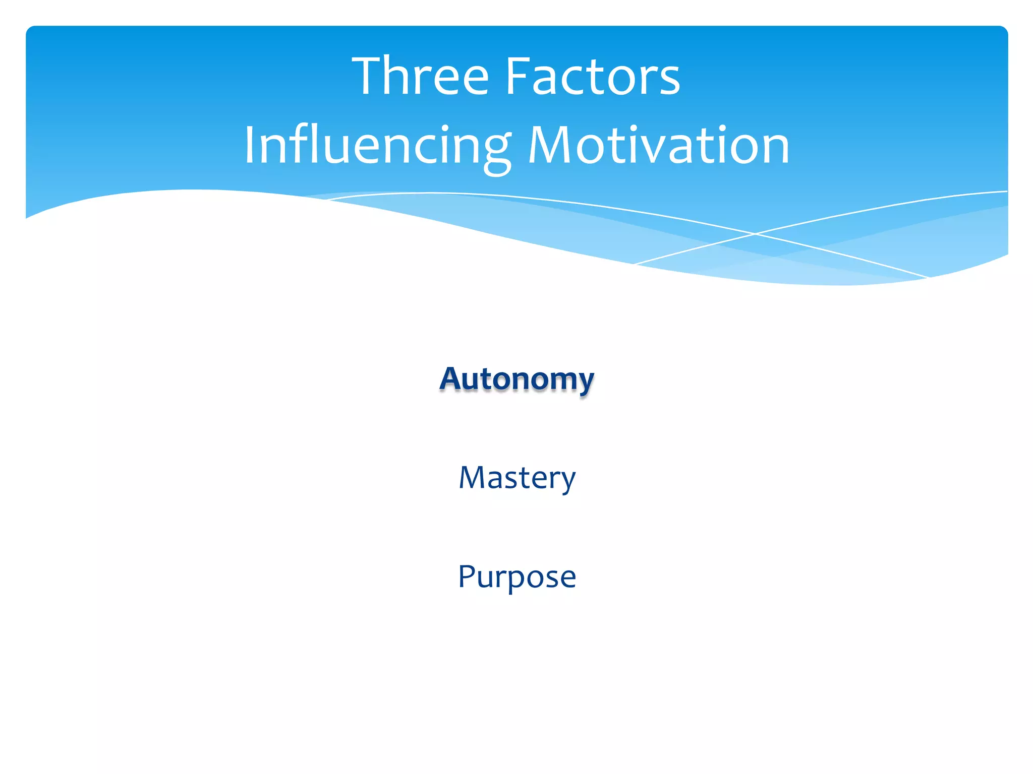 Three Factors
Influencing Motivation


       Autonomy

        Mastery

        Purpose
 