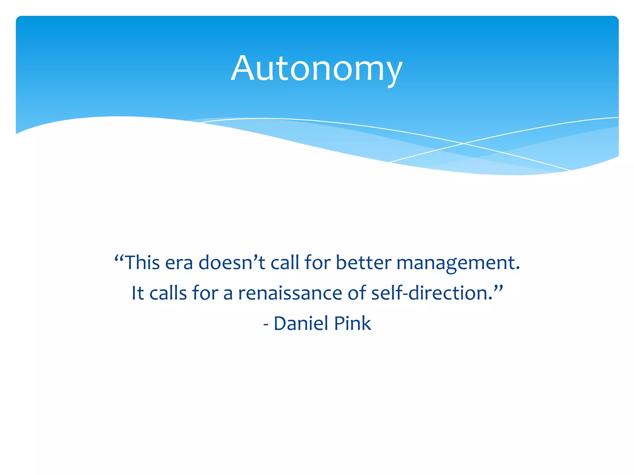 Autonomy



“This era doesn’t call for better management.
  It calls for a renaissance of self-direction.”
                    - Daniel Pink
 