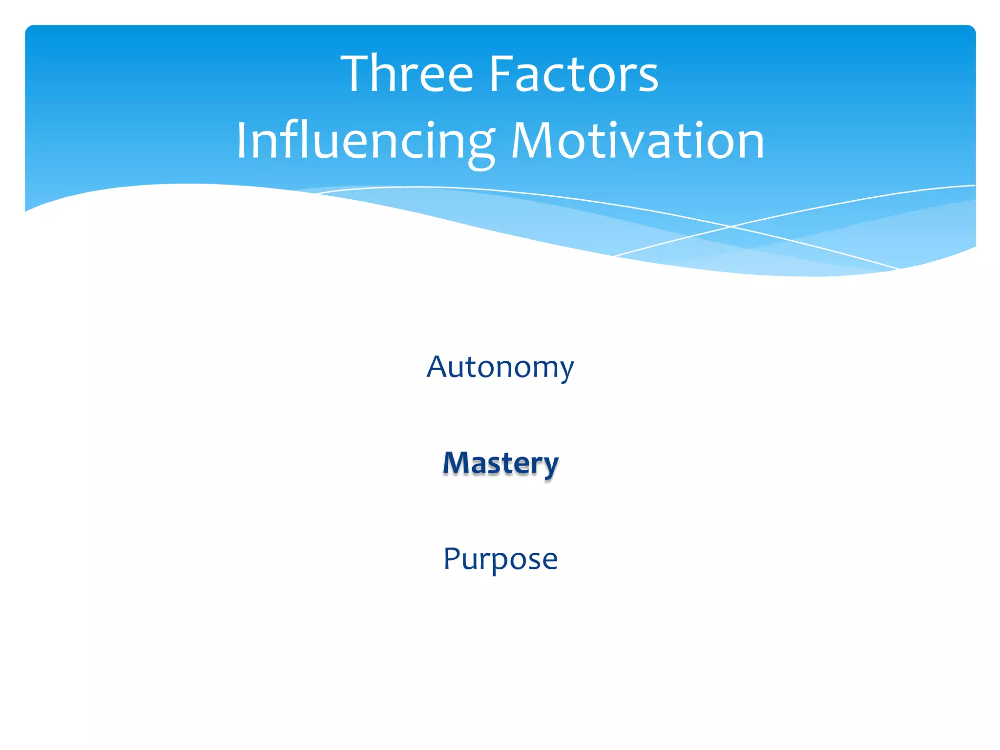 Three Factors
Influencing Motivation


       Autonomy

        Mastery

        Purpose
 