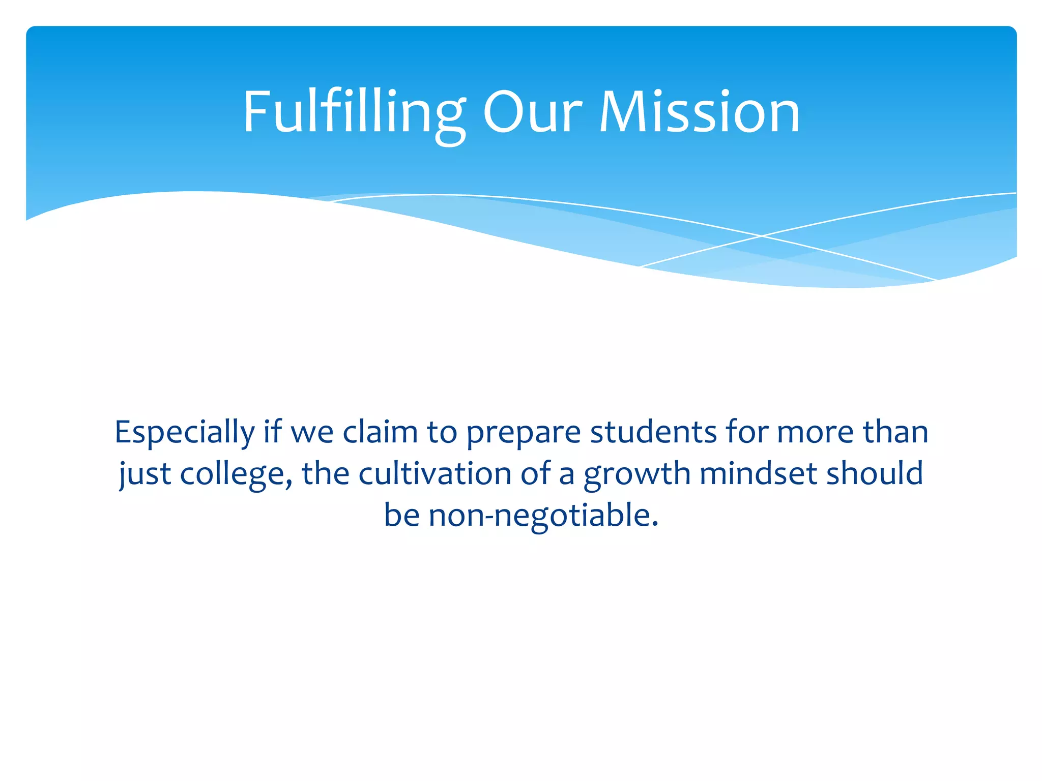 Fulfilling Our Mission



Especially if we claim to prepare students for more than
just college, the cultivation of a growth mindset should
                    be non-negotiable.
 
