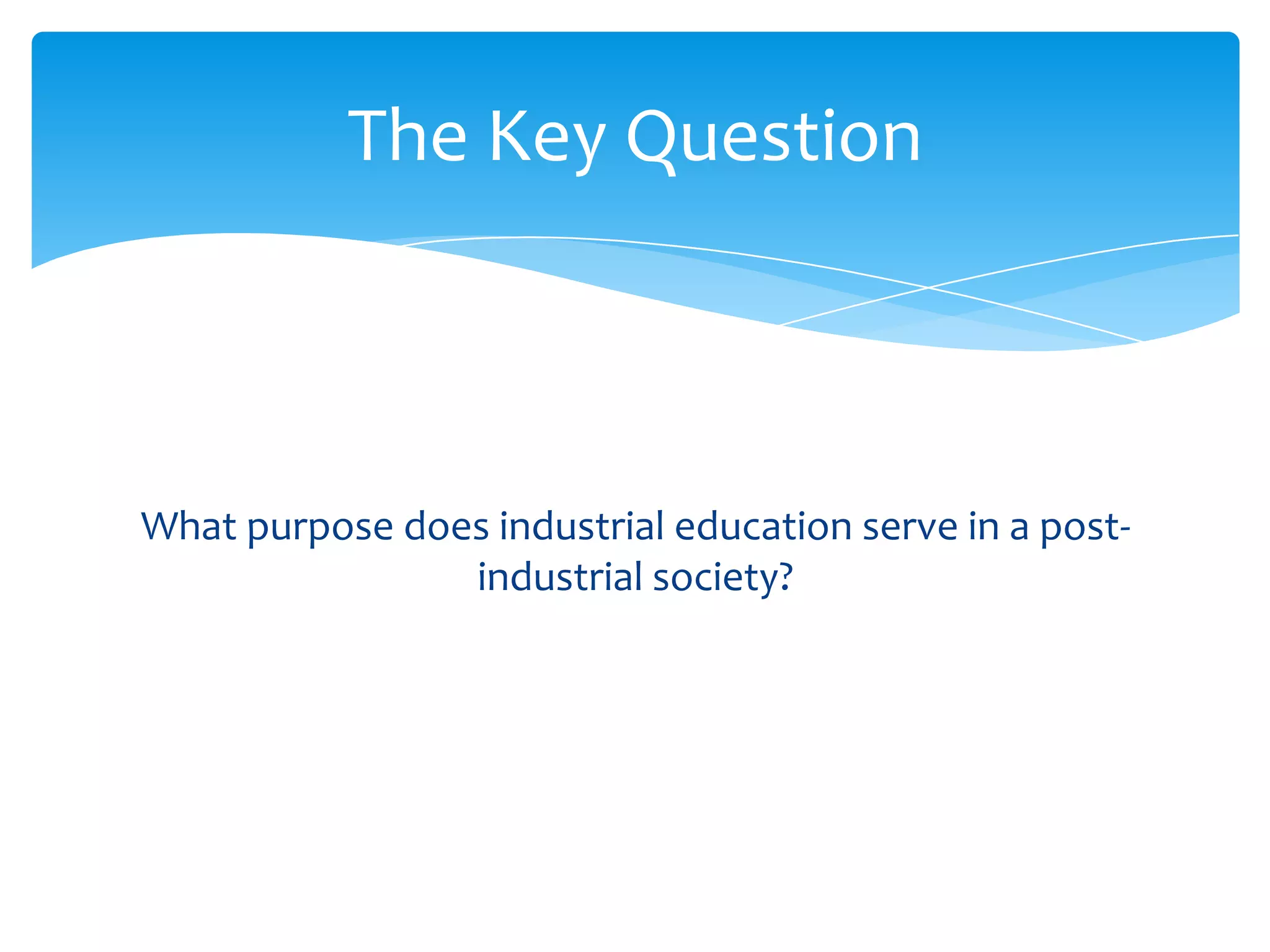 The Key Question



What purpose does industrial education serve in a post-
                industrial society?
 