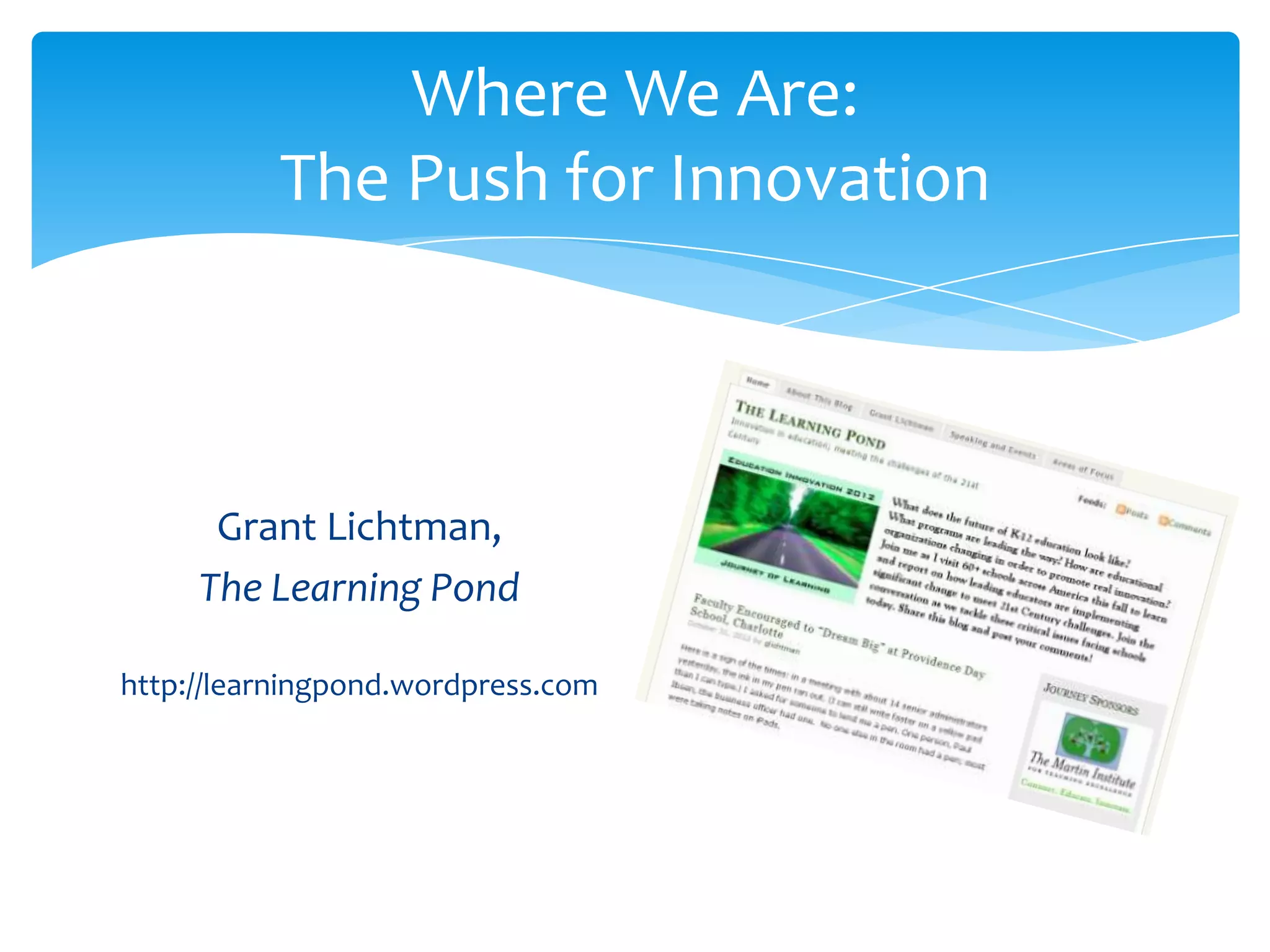 Where We Are:
           The Push for Innovation



      Grant Lichtman,
     The Learning Pond

http://learningpond.wordpress.com
 
