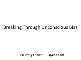 Breaking Through Unconscious Bias
Ellen Petry Leanse @chep2m
 