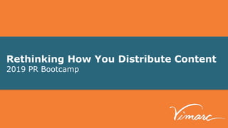 Rethinking How You Distribute Content
2019 PR Bootcamp
 