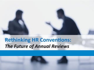 Rethinking 
HR 
Conven.ons: 
The 
Future 
of 
Annual 
Reviews 
 