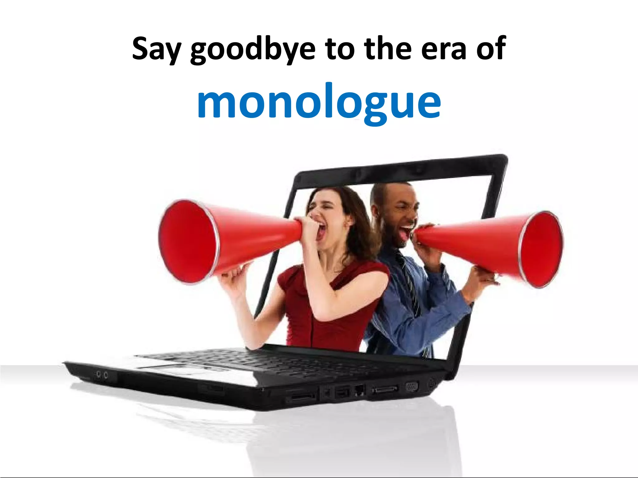 Say goodbye to the era of
    monologue
 