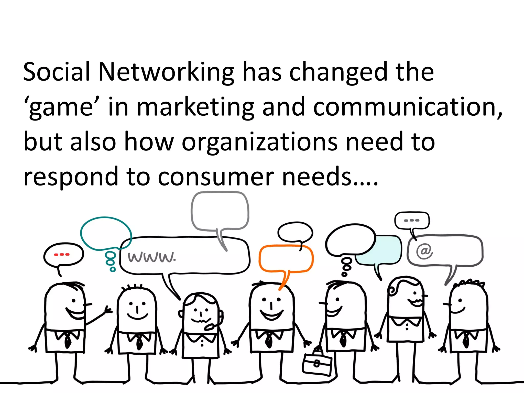 Social Networking has changed the
‘game’ in marketing and communication,
but also how organizations need to
respond to consumer needs….
 