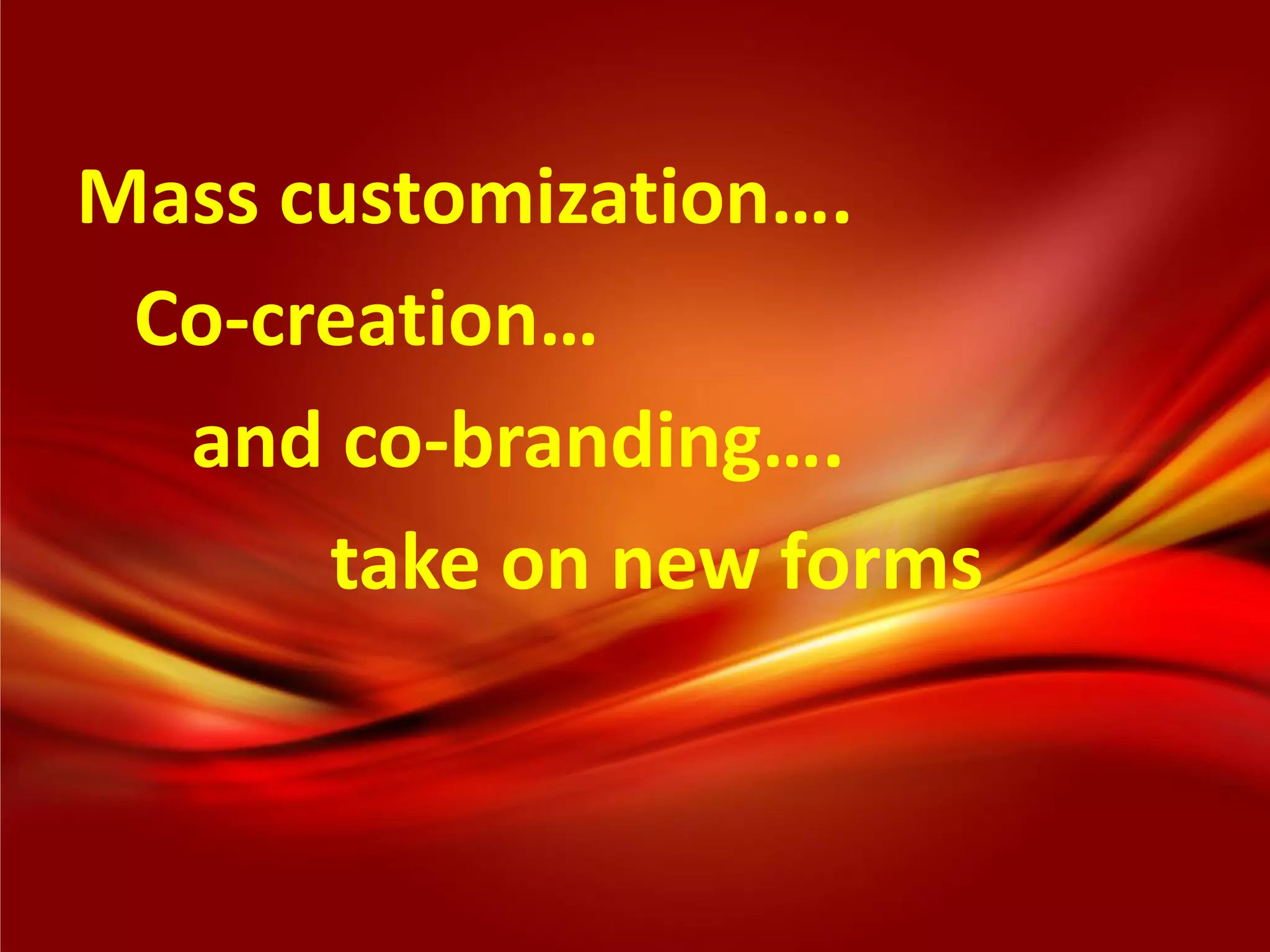 Mass customization….
 Co-creation…
  and co-branding….
      take on new forms
 