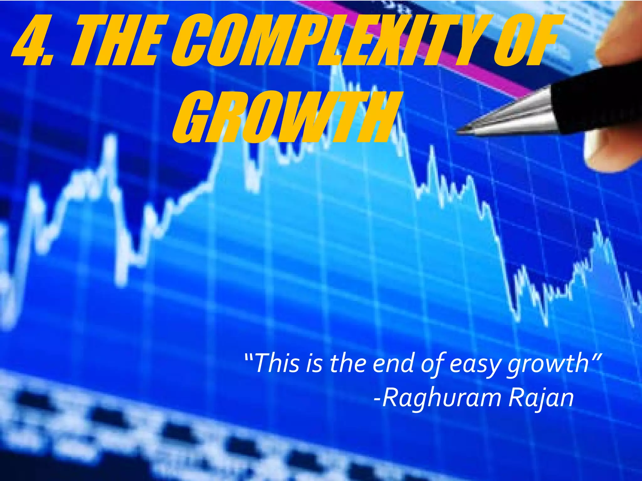 4. THE COMPLEXITY OF
       GROWTH


        “This is the end of easy growth”
                     -Raghuram Rajan
 