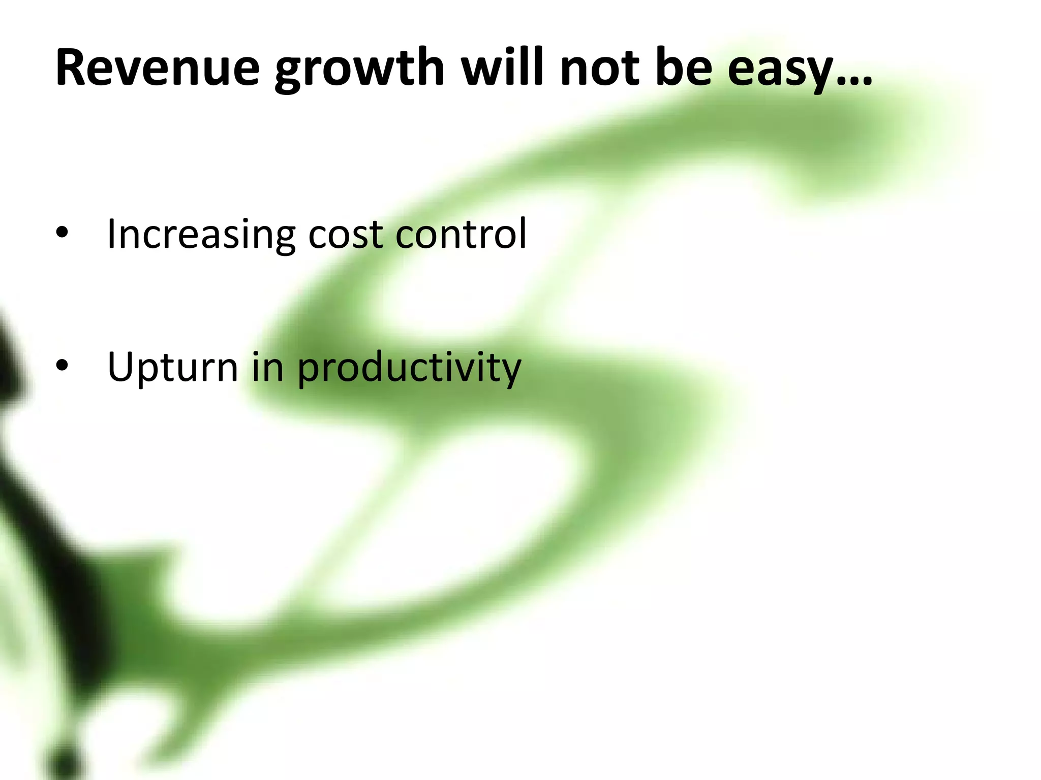 Revenue growth will not be easy…

• Increasing cost control

• Upturn in productivity
 