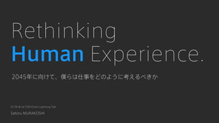 Rethinking
Human Experience.
2045年に向けて、僕らは仕事をどのように考えるべきか
Satoru MURAKOSHI
07/26 @ UX TOKYO Jam Lightning Talk
 