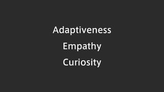 Adaptiveness
Empathy
Curiosity
 
