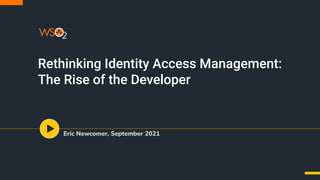 Rethinking Identity Access Management:
The Rise of the Developer
Eric Newcomer, September 2021
 