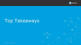 All contents © MuleSoft Inc.
Top Takeaways
 