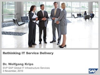 Rethinking IT Service Delivery
Dr. Wolfgang Krips
SVP SAP Global IT Infrastructure Services
3 November, 2010
 