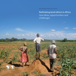 Rethinking land reform in Africa: new ideas, opportunities and challenges.
African Natural Resources Centre
Rethinking land reform in Africa
newideas, opportunities and
challenges
 