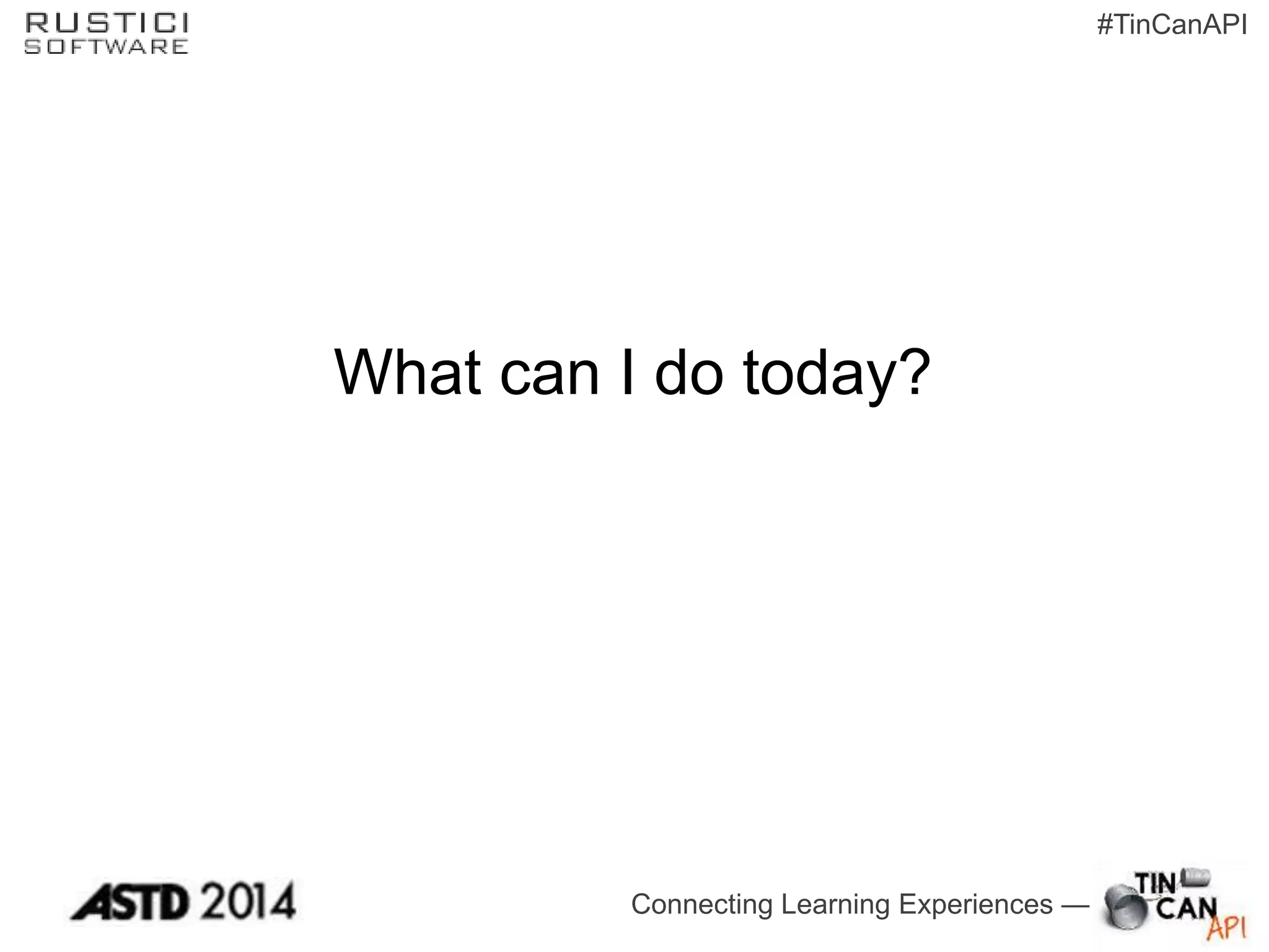 Connecting Learning Experiences —
#TinCanAPI
What can I do today?
 