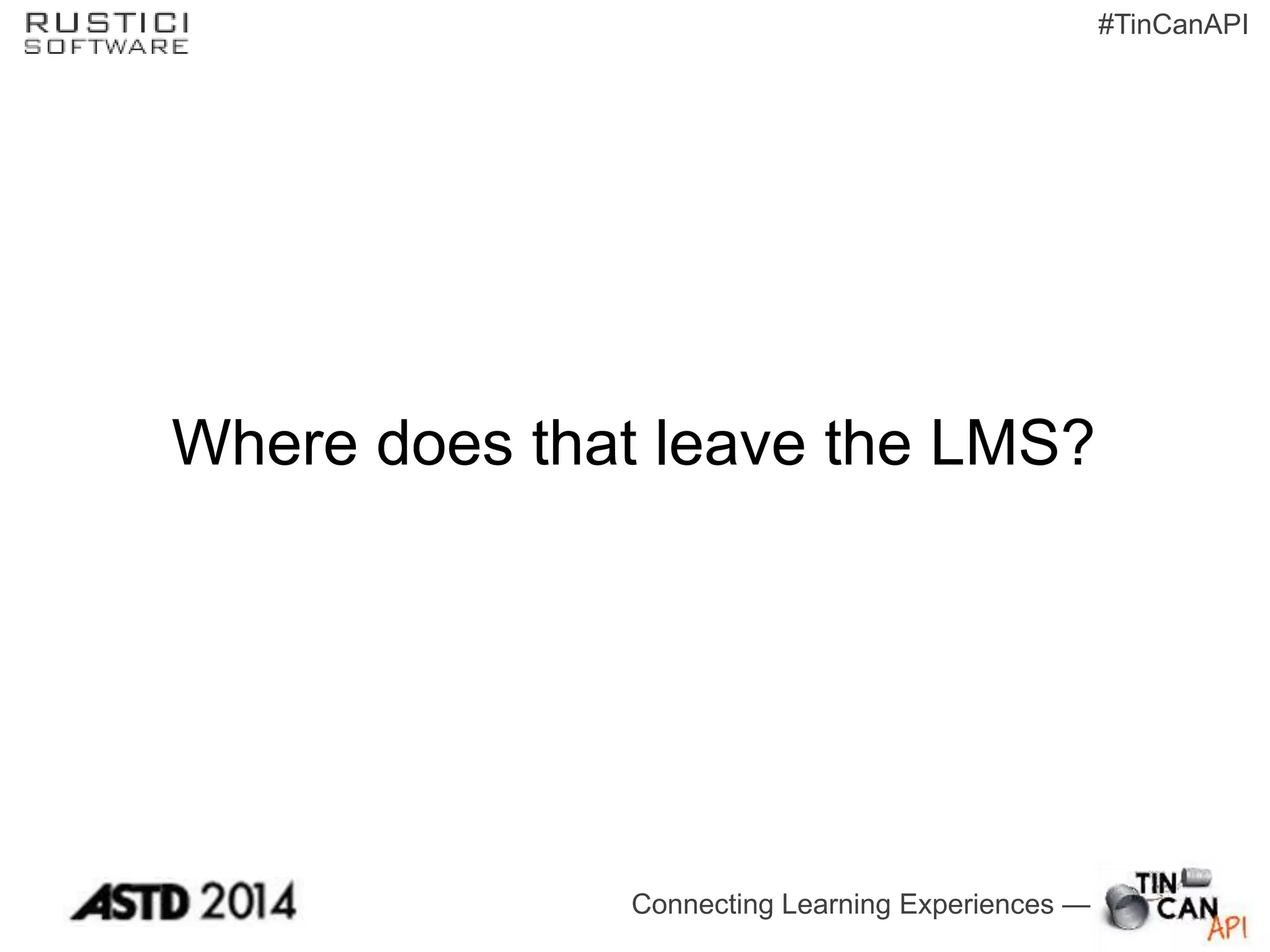 Connecting Learning Experiences —
#TinCanAPI
Where does that leave the LMS?
 
