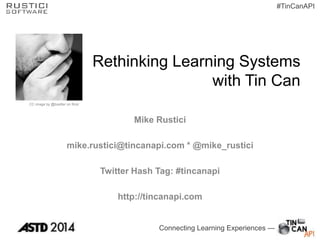 Connecting Learning Experiences —
#TinCanAPI
Rethinking Learning Systems
with Tin Can
Mike Rustici
mike.rustici@tincanapi.com * @mike_rustici
Twitter Hash Tag: #tincanapi
http://tincanapi.com
CC image by @boetter on flickr
 