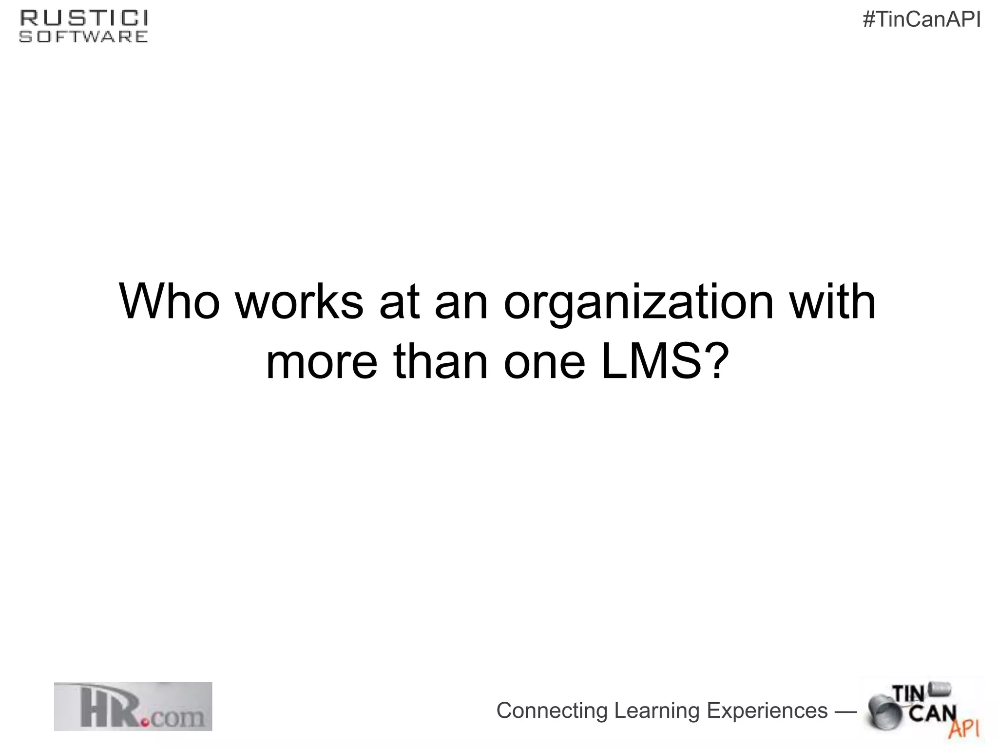 #TinCanAPI




Who works at an organization with
     more than one LMS?




                Connecting Learning Experiences —
 