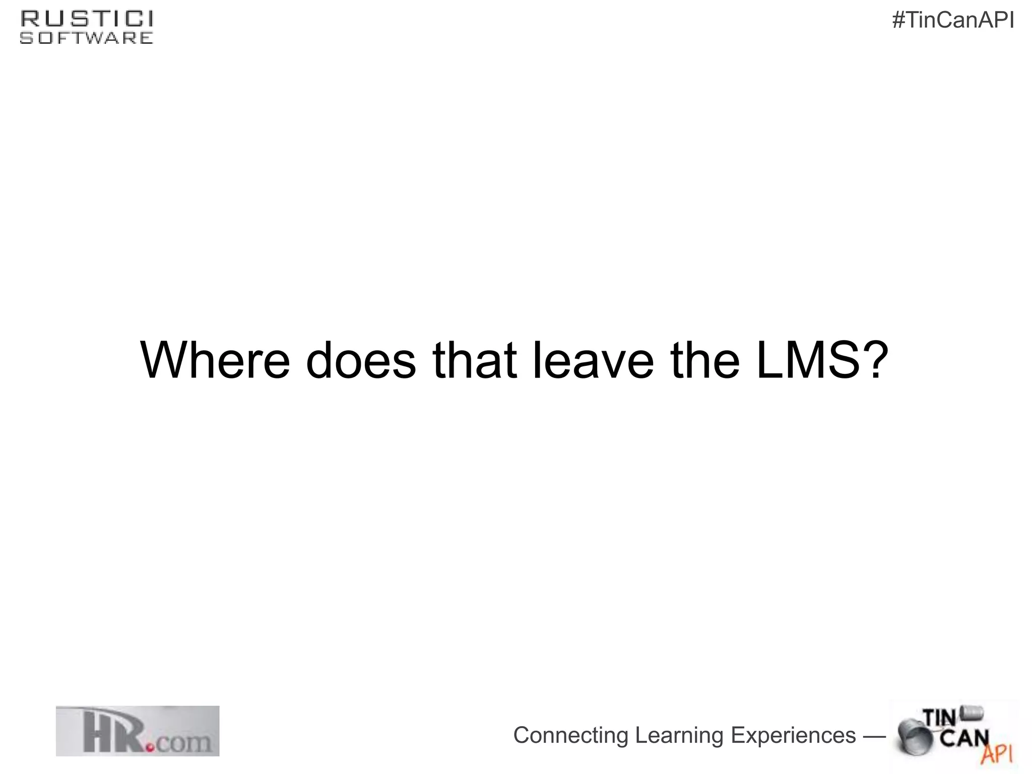 #TinCanAPI




Where does that leave the LMS?




              Connecting Learning Experiences —
 