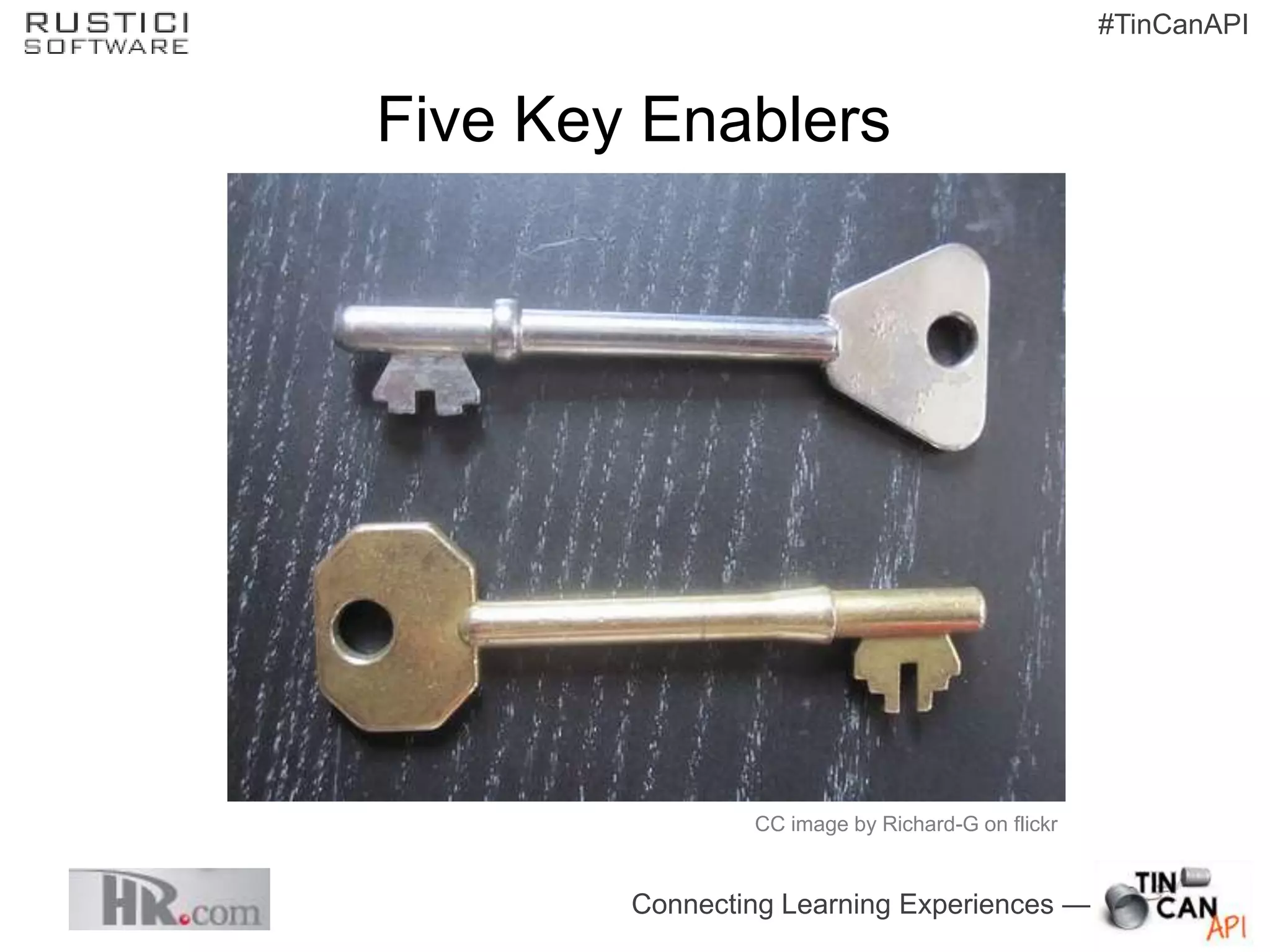 #TinCanAPI


Five Key Enablers




                CC image by Richard-G on flickr


        Connecting Learning Experiences —
 