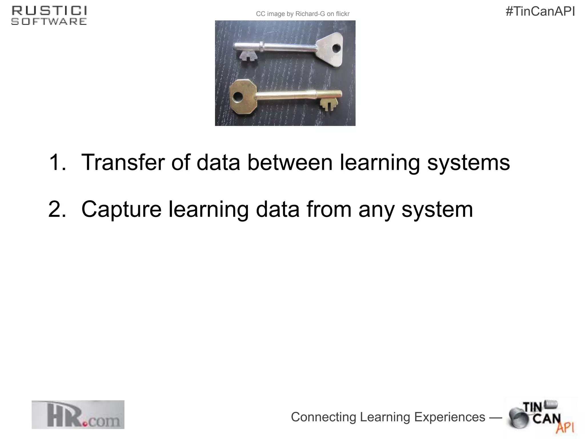 CC image by Richard-G on flickr                #TinCanAPI




1. Transfer of data between learning systems

2. Capture learning data from any system




                              Connecting Learning Experiences —
 