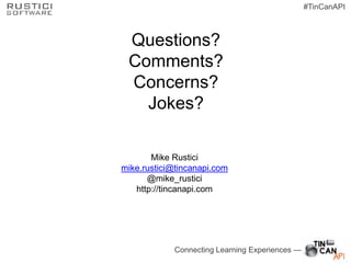 Connecting Learning Experiences —
#TinCanAPI
Questions?
Comments?
Concerns?
Jokes?
Mike Rustici
mike.rustici@tincanapi.com...