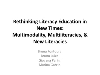Rethinking Literacy Education in
         New Times:
Multimodality, Multiliteracies, &
        New Literacies
           Bruna Fontoura
             Bruna Luiza
           Giovana Perini
            Marina Garcia
 
