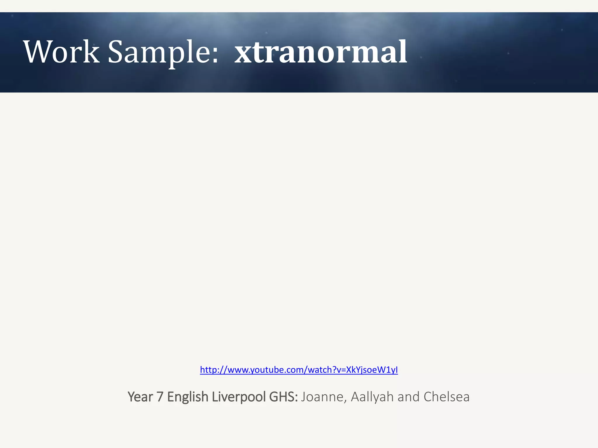 Work Sample: xtranormal




                  http://www.youtube.com/watch?v=XkYjsoeW1yI

      Year 7 English Liverpool GHS: Joanne, Aallyah and Chelsea
 