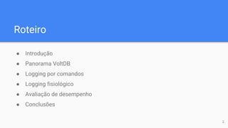 Roteiro
● Introdução
● Panorama VoltDB
● Logging por comandos
● Logging fisiológico
● Avaliação de desempenho
● Conclusões
2
 
