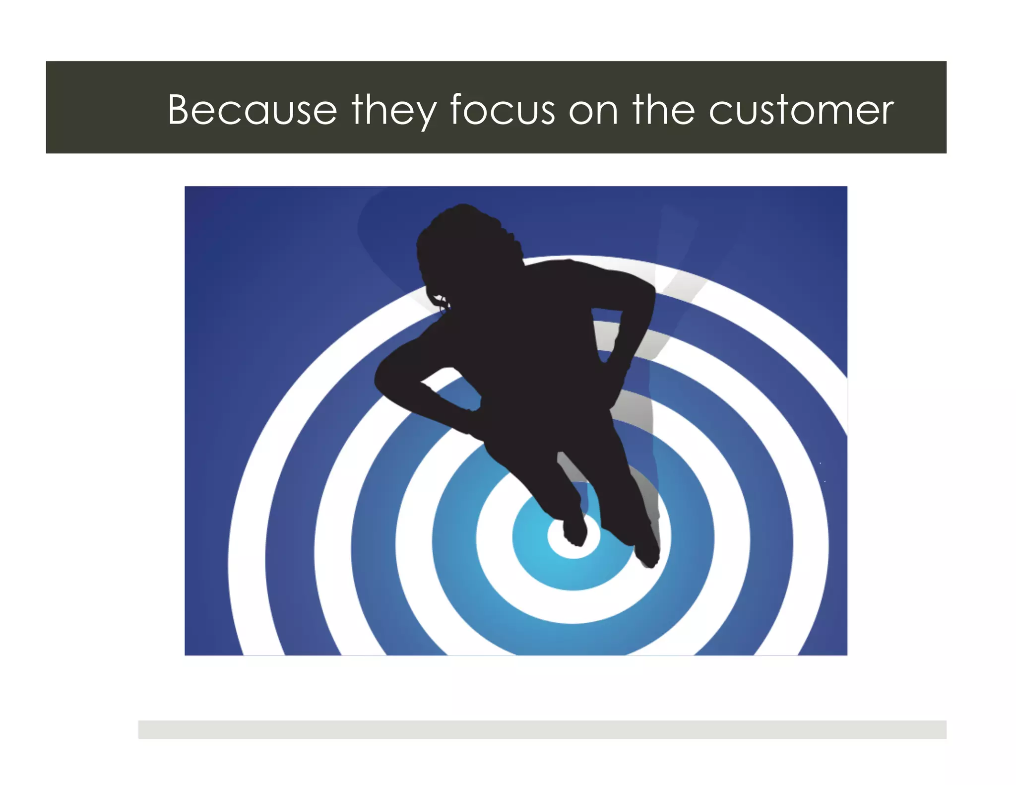 Because they focus on the customer
 