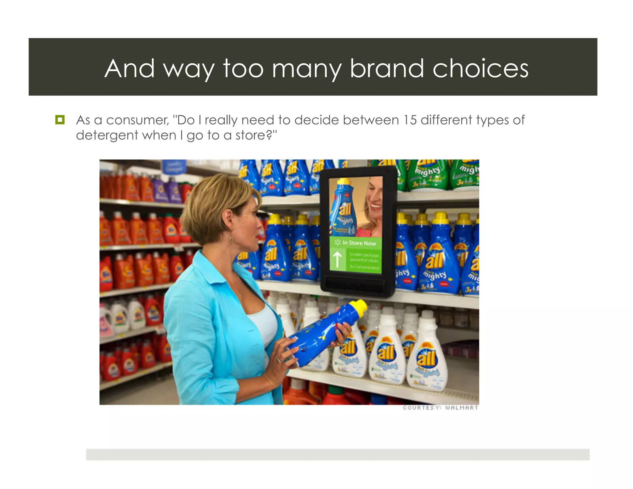And way too many brand choices
  As a consumer, "Do I really need to decide between 15 different types of
   detergent when I go to a store?"
 