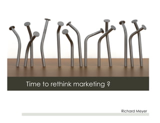 Time to rethink marketing ?



                              Richard Meyer
 