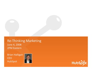 R Thi ki M k ti
Re‐Thinking Marketing
June 4, 2008
2PM Eastern

Brian Halligan
CEO
HubSpot
 