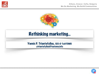 Athens, Greece | Sofia, Bulgaria
We Do Marketing, We Build Communities
Rethinking marketing...
Yannis P. Triantafyllou, CEO @ ToATOMO
ytriantafyllou@toatomo.info
 