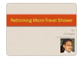 By:
Rethinking MicroRethinking MicroRethinking MicroRethinking Micro----Travel ShowerTravel ShowerTravel ShowerTravel Shower
By:
D K Singhal
deveshksinghal@gmail.com
 