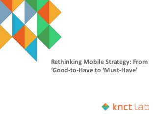 Rethinking Mobile Strategy: From
‘Good-to-Have to ‘Must-Have’
 