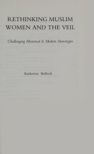 RETHINKING MUSLIM
WOMEN AND THE VEIL
Challenging Historical & Modern Stereotypes
Katherine Bullock
 
