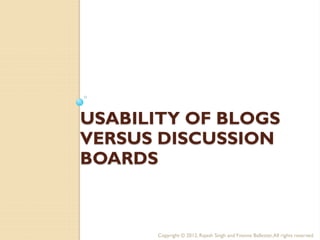USABILITY OF BLOGS
VERSUS DISCUSSION
BOARDS



      Copyright © 2012, Rajesh Singh and Yvonne Ballester, All rights reserved.
 
