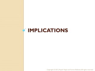 IMPLICATIONS




     Copyright © 2012, Rajesh Singh and Yvonne Ballester, All rights reserved.
 