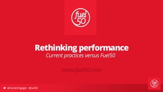  @CareerEngager #fuel50
Current practices versus Fuel50
Rethinking performance
www.fuel50.com
 