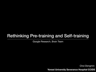 Rethinking Pre-training and Self-training
Google Research, Brain Team
Yonsei University Severance Hospital CCIDS
Choi Dongmin
 