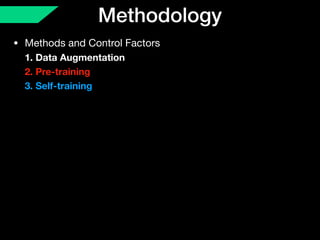 Methodology
• Methods and Control Factors 
1. Data Augmentation 
2. Pre-training 
3. Self-training
 