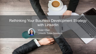 Rethinking Your Business Development Strategy
with LinkedIn
​ Vivian Chan
​ LinkedIn Sales Solutions
 