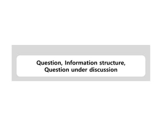 Question, Information structure,
Question under discussion
 