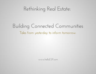 Rethinking	Real	Estate:	
Building	Connected	Communities
Tales	from	yesterday	to	inform	tomorrow.

www.helloESP.com

 